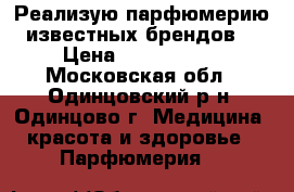 Реализую парфюмерию известных брендов. › Цена ­ 1700-3500 - Московская обл., Одинцовский р-н, Одинцово г. Медицина, красота и здоровье » Парфюмерия   